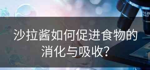 沙拉酱如何促进食物的消化与吸收？